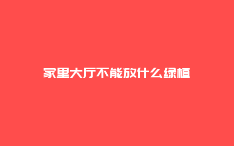 家里大厅不能放什么绿植