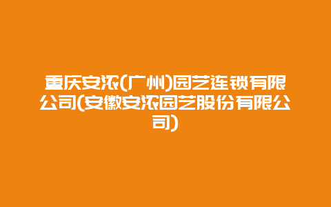 重庆安浓(广州)园艺连锁有限公司(安徽安浓园艺股份有限公司)