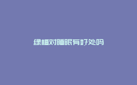 绿植对睡眠有好处吗