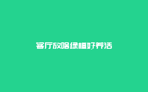 客厅放啥绿植好养活