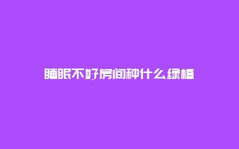 睡眠不好房间种什么绿植