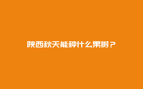 陕西秋天能种什么果树？