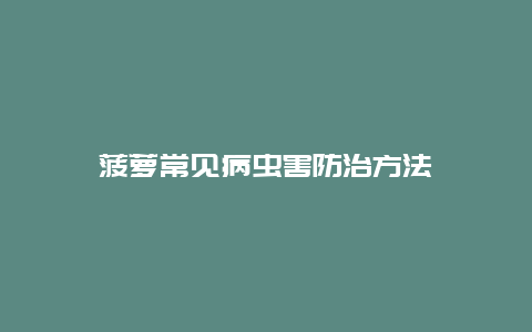 菠萝常见病虫害防治方法