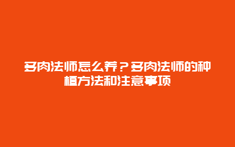 多肉法师怎么养？多肉法师的种植方法和注意事项