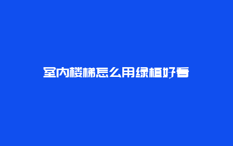 室内楼梯怎么用绿植好看