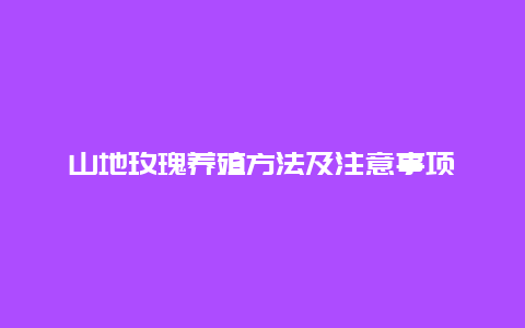 山地玫瑰养殖方法及注意事项