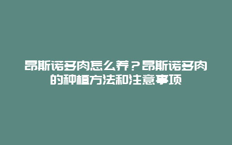 昂斯诺多肉怎么养？昂斯诺多肉的种植方法和注意事项