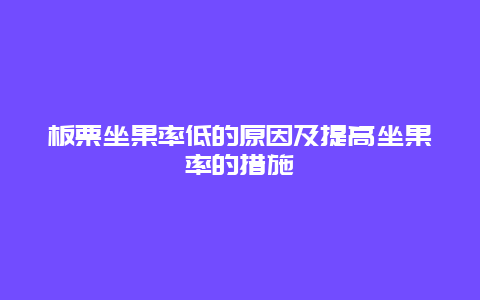 板栗坐果率低的原因及提高坐果率的措施