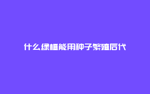 什么绿植能用种子繁殖后代