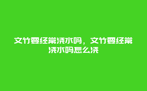 文竹要经常浇水吗，文竹要经常浇水吗怎么浇