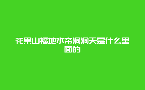 花果山福地水帘洞洞天是什么里面的