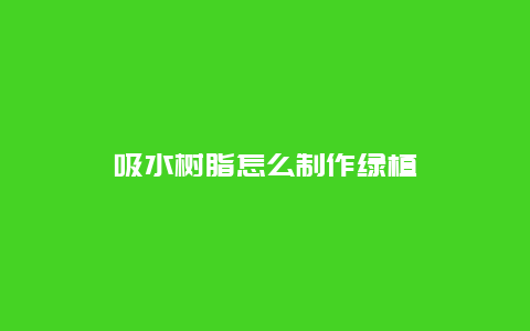 吸水树脂怎么制作绿植