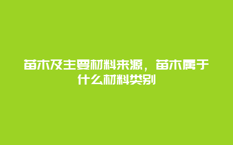 苗木及主要材料来源，苗木属于什么材料类别