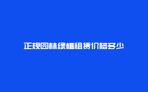 正规园林绿植租赁价格多少