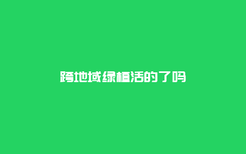 跨地域绿植活的了吗