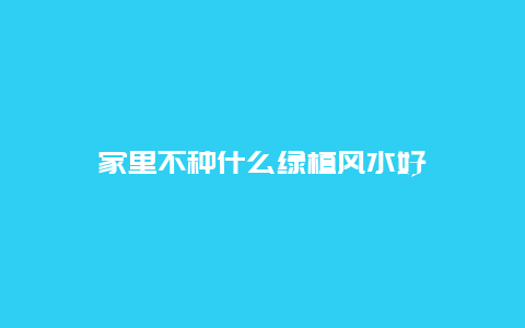 家里不种什么绿植风水好