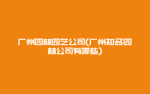 广州园林园艺公司(广州知名园林公司有哪些)