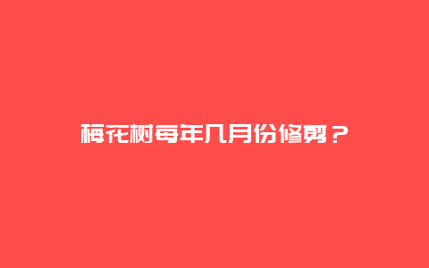 梅花树每年几月份修剪？