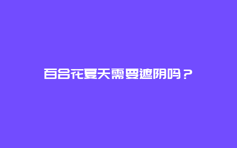 百合花夏天需要遮阴吗？