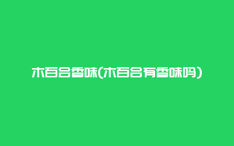 木百合香味(木百合有香味吗)