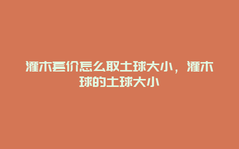 灌木套价怎么取土球大小，灌木球的土球大小