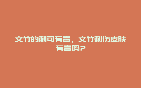 文竹的刺可有毒，文竹刺伤皮肤有毒吗?