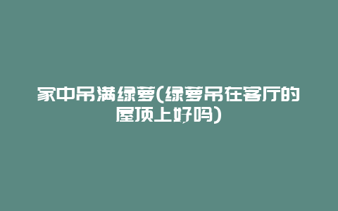 家中吊满绿萝(绿萝吊在客厅的屋顶上好吗)