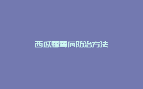 西瓜霜霉病防治方法