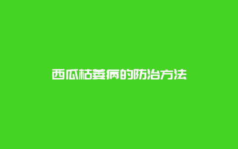 西瓜枯萎病的防治方法