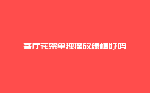 客厅花架单独摆放绿植好吗