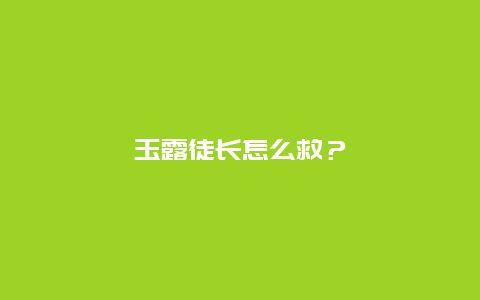 玉露徒长怎么救？