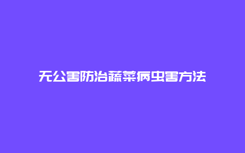 无公害防治蔬菜病虫害方法