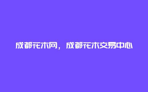 成都花木网，成都花木交易中心