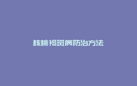 核桃褐斑病防治方法