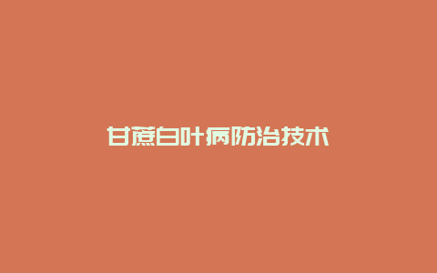 甘蔗白叶病防治技术