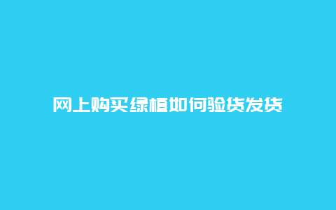 网上购买绿植如何验货发货