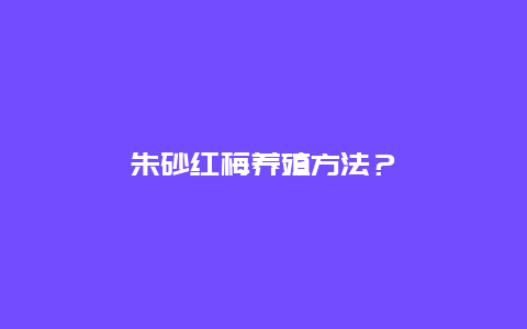 朱砂红梅养殖方法？