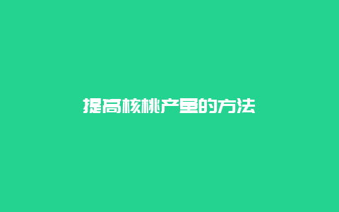 提高核桃产量的方法