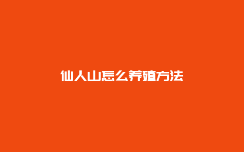 仙人山怎么养殖方法