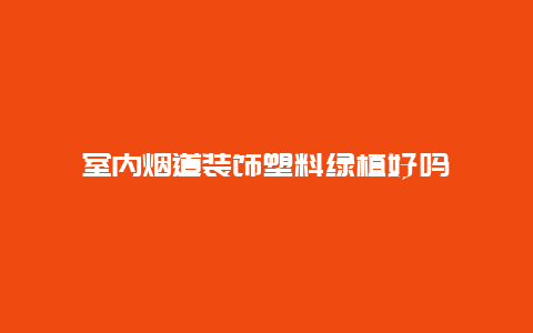 室内烟道装饰塑料绿植好吗