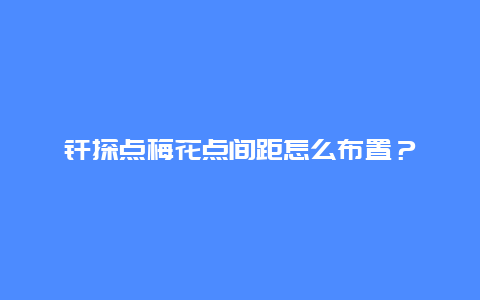 钎探点梅花点间距怎么布置？