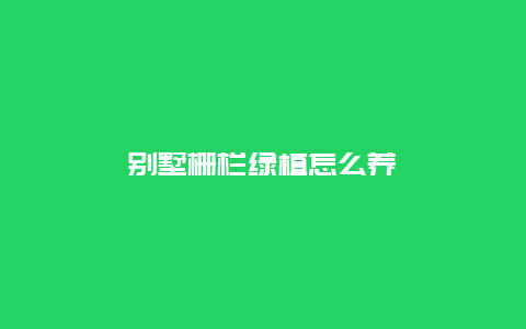 别墅栅栏绿植怎么养