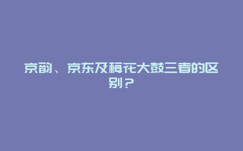 京韵、京东及梅花大鼓三者的区别？