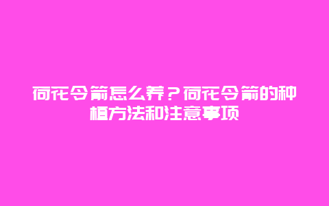 荷花令箭怎么养？荷花令箭的种植方法和注意事项