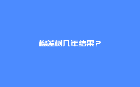 榴莲树几年结果？