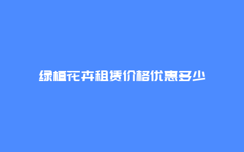 绿植花卉租赁价格优惠多少