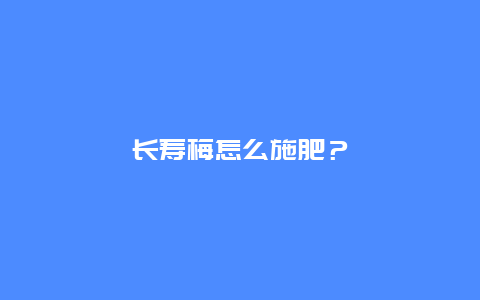 长寿梅怎么施肥？