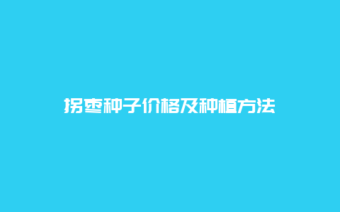 拐枣种子价格及种植方法