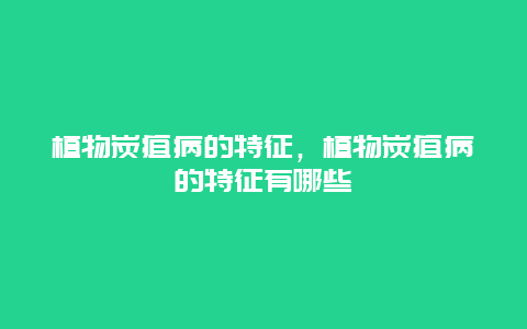 植物炭疽病的特征，植物炭疽病的特征有哪些