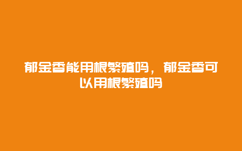 郁金香能用根繁殖吗，郁金香可以用根繁殖吗